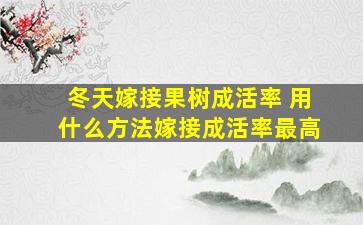 冬天嫁接果树成活率 用什么方法嫁接成活率最高